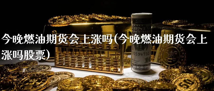 今晚燃油期货会上涨吗(今晚燃油期货会上涨吗股票)_黄金直播室_第1张_黄金直播室 今晚燃油期货会上涨吗(今晚燃油期货会上涨吗股票)_https://www.tian1ad.com_黄金直播室_第1张