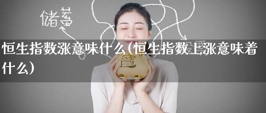 恒生指数涨意味什么(恒生指数上涨意味着什么)_铜期货_第1张_黄金直播室 恒生指数涨意味什么(恒生指数上涨意味着什么)_https://www.tian1ad.com_铜期货_第1张