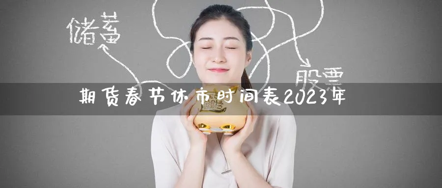 期货春节休市时间表2023年_https://www.tian1ad.com_黄金直播室_第1张