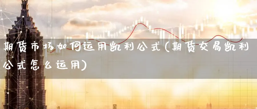 期货市场如何运用凯利公式(期货交易凯利公式怎么运用)_https://www.tian1ad.com_期货学院_第1张