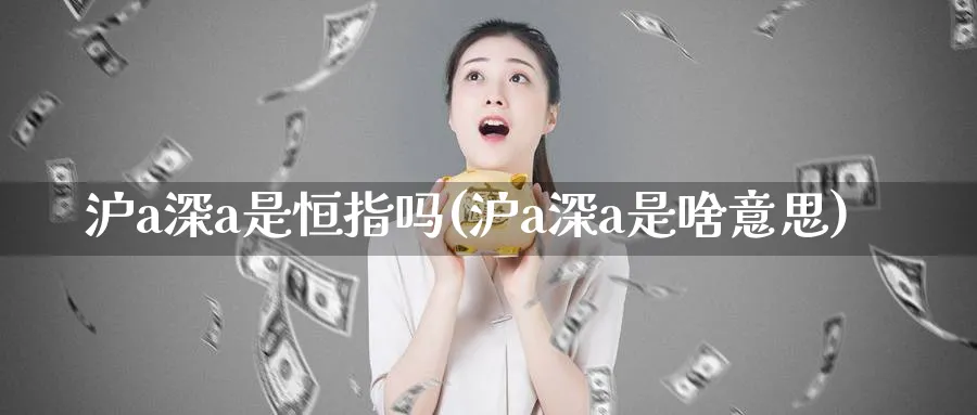 沪a深a是恒指吗(沪a深a是啥意思)_https://www.tian1ad.com_黄金期货_第1张