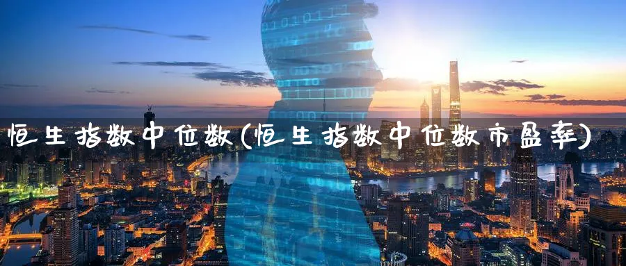 恒生指数中位数(恒生指数中位数市盈率)_https://www.tian1ad.com_黄金期货_第1张