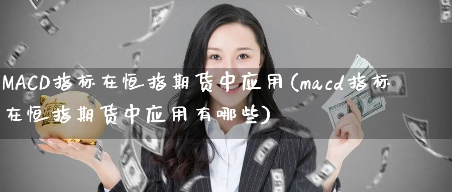 MACD指标在恒指期货中应用(macd指标在恒指期货中应用有哪些)_https://www.tian1ad.com_黄金直播室_第1张