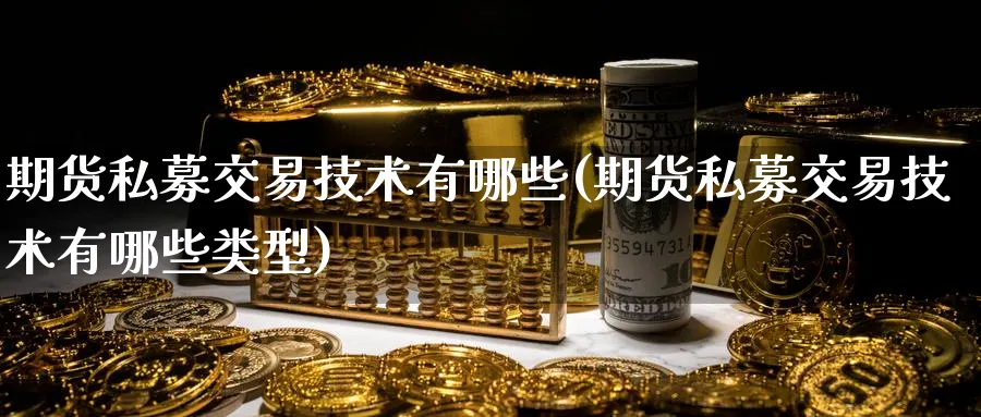 期货私募交易技术有哪些(期货私募交易技术有哪些类型)_https://www.tian1ad.com_黄金直播室_第1张