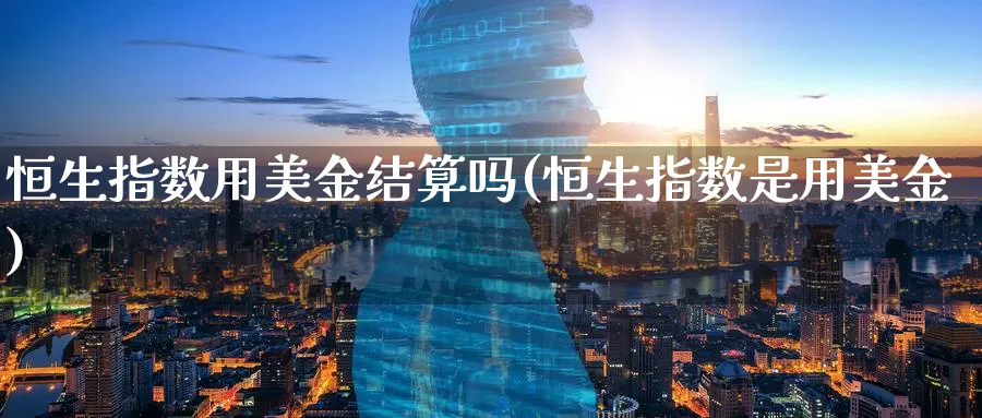 恒生指数用美金结算吗(恒生指数是用美金)_https://www.tian1ad.com_期货学院_第1张