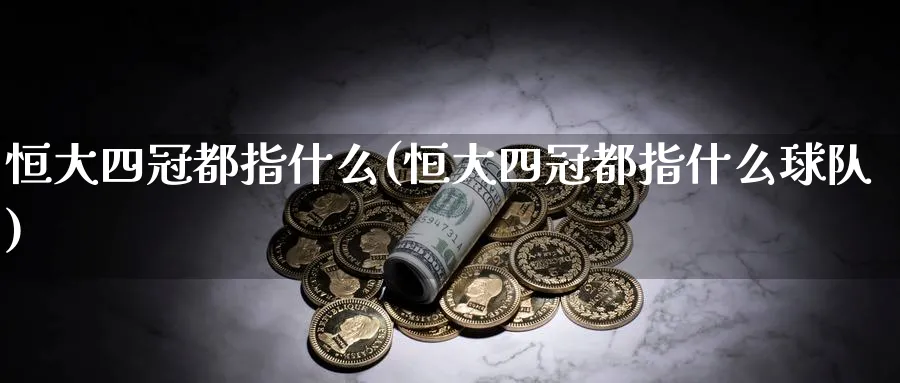 恒大四冠都指什么(恒大四冠都指什么球队)_https://www.tian1ad.com_期货学院_第1张