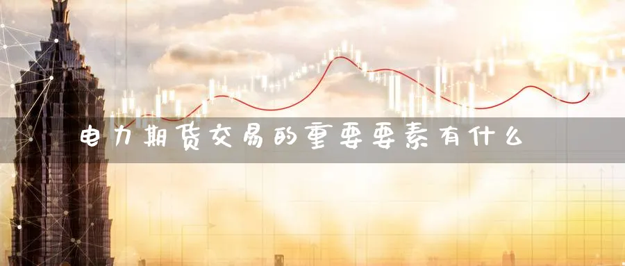 电力期货交易的重要要素有什么_https://www.tian1ad.com_铜期货_第1张