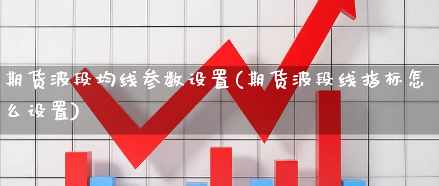 期货波段均线参数设置(期货波段线指标怎么设置)_https://www.tian1ad.com_铜期货_第1张
