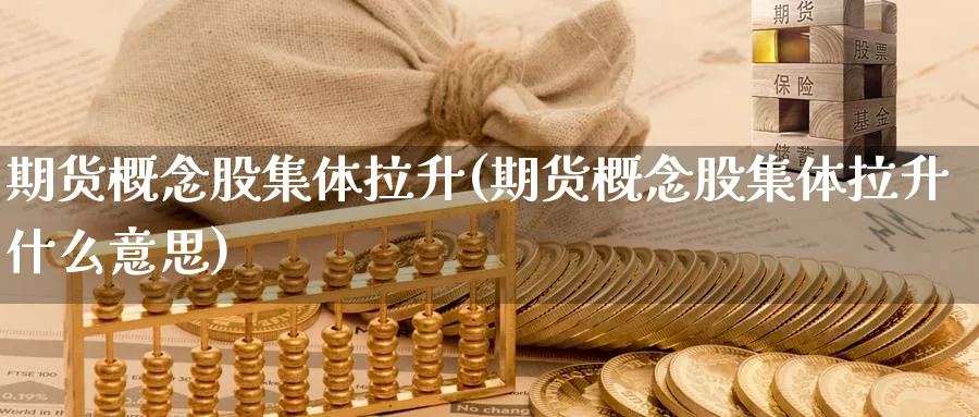 期货概念股集体拉升(期货概念股集体拉升什么意思)_https://www.tian1ad.com_黄金期货_第1张