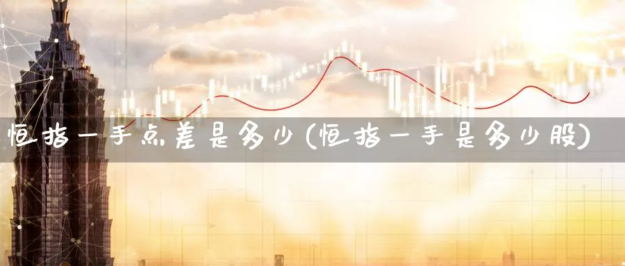 恒指一手点差是多少(恒指一手是多少股)_期货学院_第1张_黄金直播室 恒指一手点差是多少(恒指一手是多少股)_https://www.tian1ad.com_期货学院_第1张