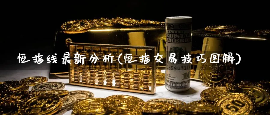 恒指线最新分析(恒指交易技巧图解)_https://www.tian1ad.com_黄金直播室_第1张