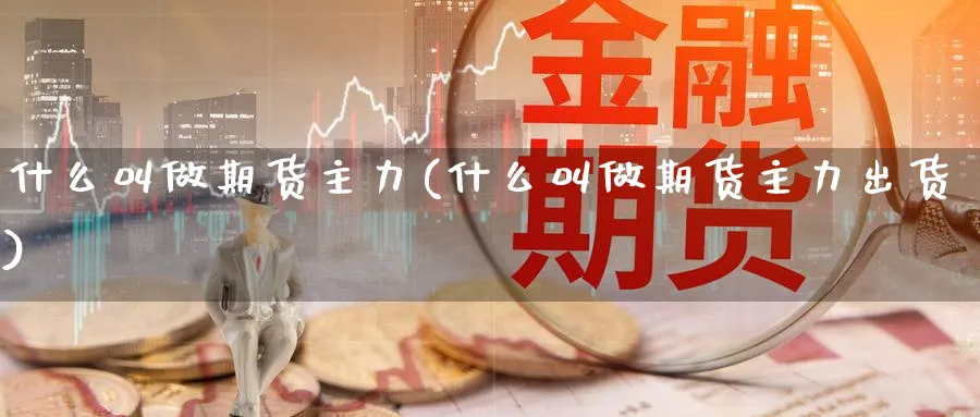 什么叫做期货主力(什么叫做期货主力出货)_https://www.tian1ad.com_黄金直播室_第1张