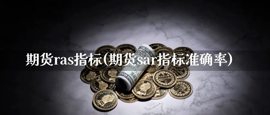 期货ras指标(期货sar指标准确率)_https://www.tian1ad.com_黄金期货_第1张