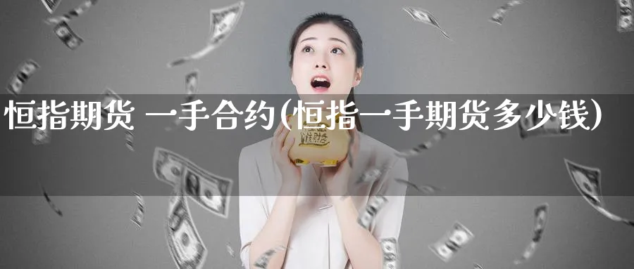 恒指期货 一手合约(恒指一手期货多少钱)_https://www.tian1ad.com_黄金期货_第1张