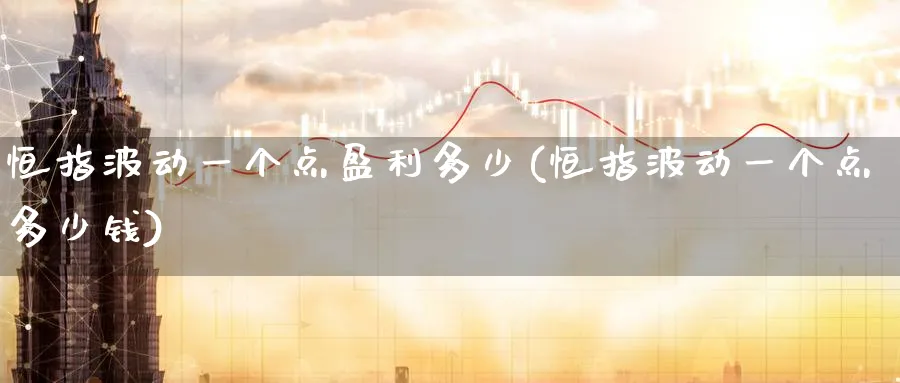 恒指波动一个点盈利多少(恒指波动一个点多少钱)_https://www.tian1ad.com_期货学院_第1张