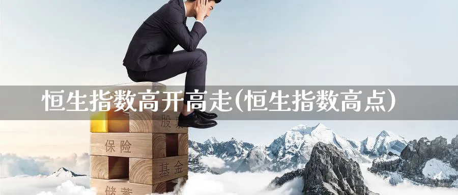 恒生指数高开高走(恒生指数高点)_https://www.tian1ad.com_黄金直播室_第1张