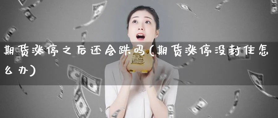 期货涨停之后还会跌吗(期货涨停没封住怎么办)_https://www.tian1ad.com_黄金期货_第1张