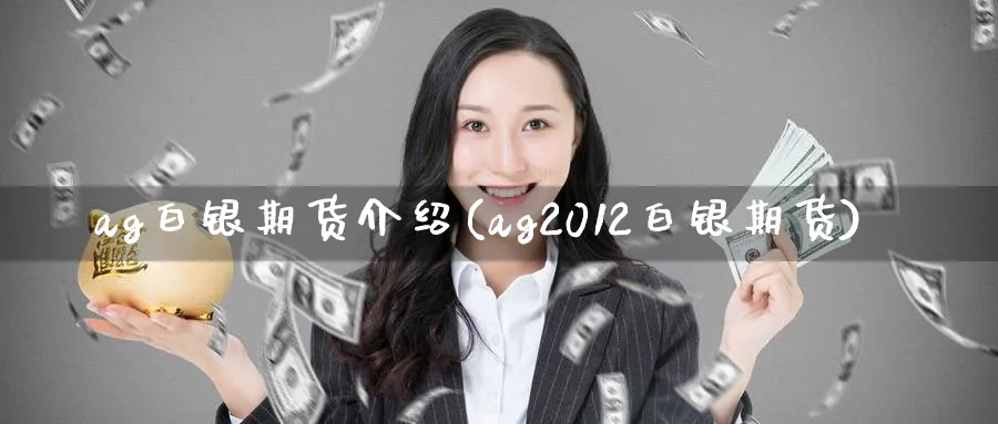 ag白银期货介绍(ag2012白银期货)_https://www.tian1ad.com_铜期货_第1张