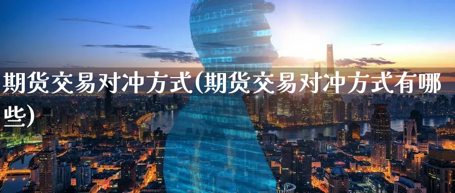 期货交易对冲方式(期货交易对冲方式有哪些)_https://www.tian1ad.com_黄金直播室_第1张