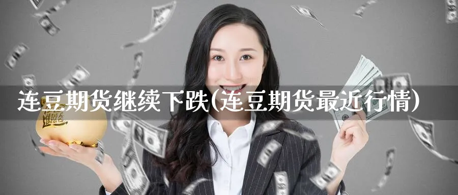 连豆期货继续下跌(连豆期货最近行情)_https://www.tian1ad.com_黄金直播室_第1张