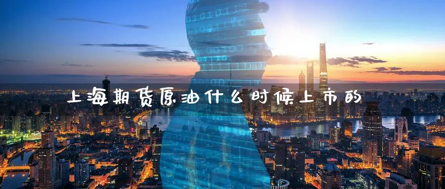 上海期货原油什么时候上市的_https://www.tian1ad.com_黄金期货_第1张