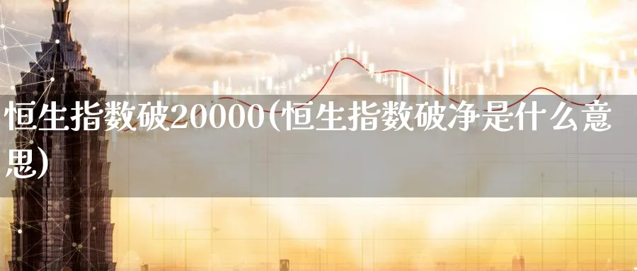 恒生指数破20000(恒生指数破净是什么意思)_https://www.tian1ad.com_黄金直播室_第1张