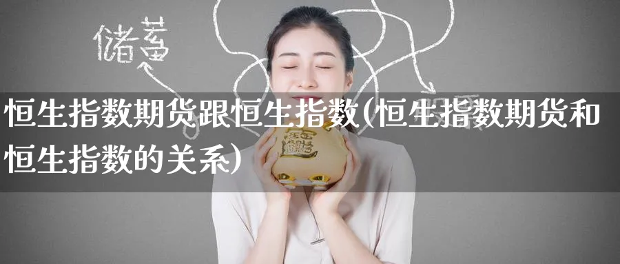 恒生指数期货跟恒生指数(恒生指数期货和恒生指数的关系)_https://www.tian1ad.com_黄金期货_第1张