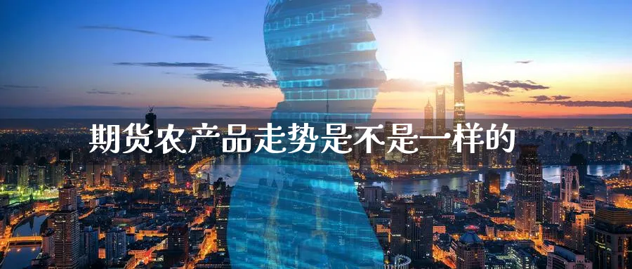 期货农产品走势是不是一样的_https://www.tian1ad.com_铜期货_第1张