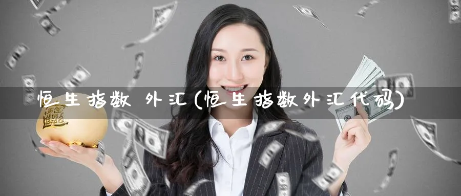 恒生指数 外汇(恒生指数外汇代码)_https://www.tian1ad.com_黄金直播室_第1张