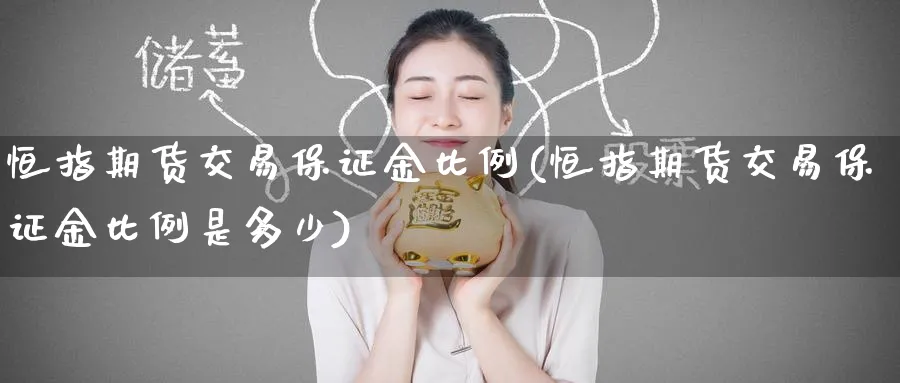 恒指期货交易保证金比例(恒指期货交易保证金比例是多少)_https://www.tian1ad.com_铜期货_第1张