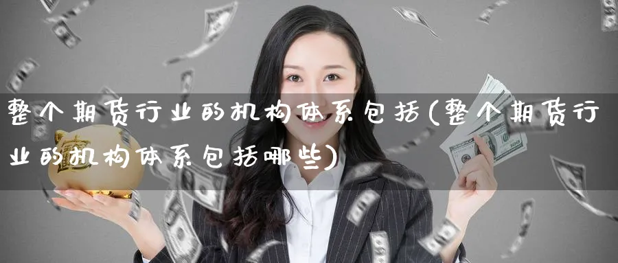 整个期货行业的机构体系包括(整个期货行业的机构体系包括哪些)_https://www.tian1ad.com_黄金直播室_第1张