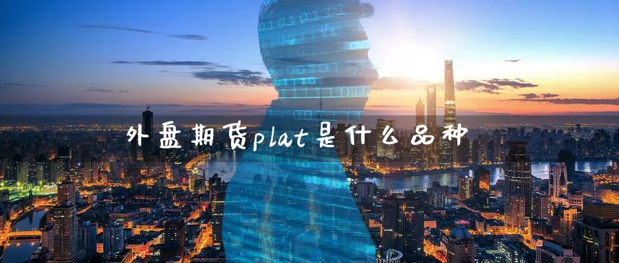 外盘期货plat是什么品种_https://www.tian1ad.com_黄金直播室_第1张