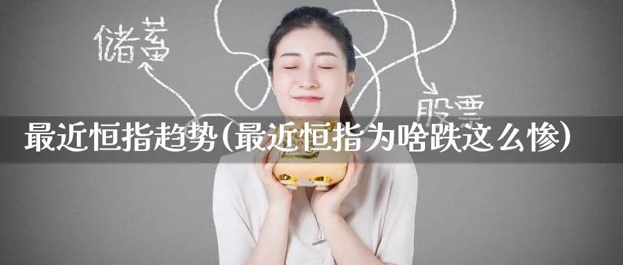 最近恒指趋势(最近恒指为啥跌这么惨)_https://www.tian1ad.com_铜期货_第1张