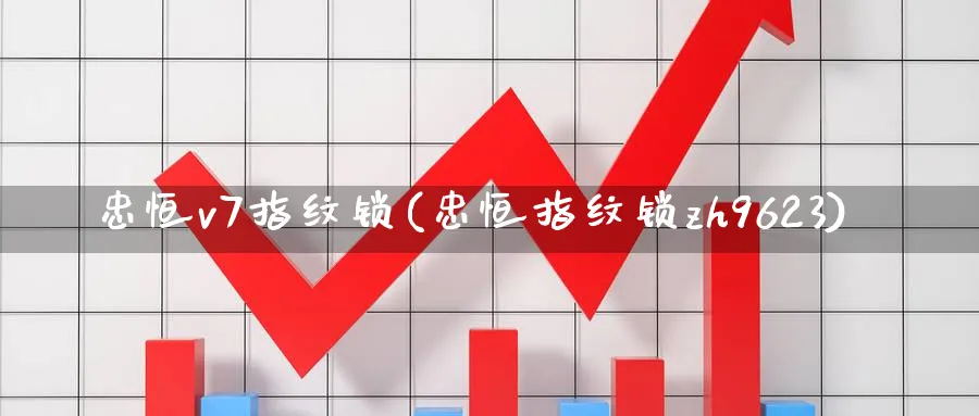 忠恒v7指纹锁(忠恒指纹锁zh9623)_https://www.tian1ad.com_铜期货_第1张