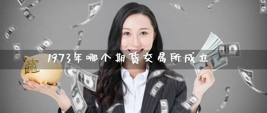 1973年哪个期货交易所成立_https://www.tian1ad.com_期货学院_第1张