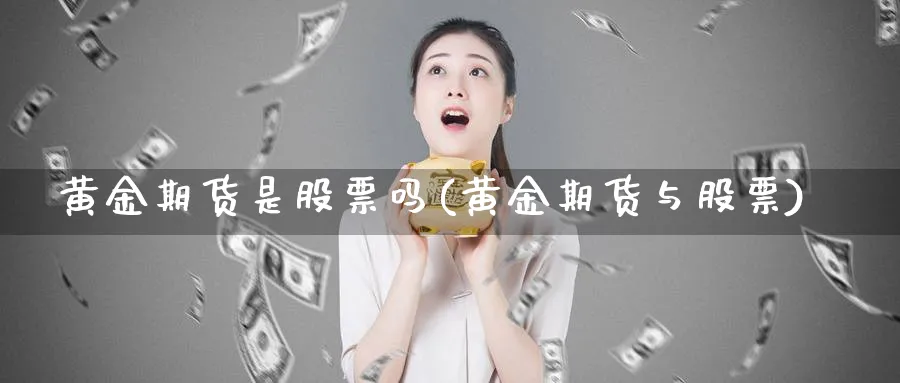 黄金期货是股票吗(黄金期货与股票)_https://www.tian1ad.com_黄金直播室_第1张