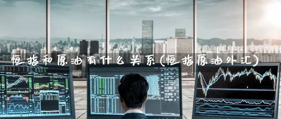 恒指和原油有什么关系(恒指原油外汇)_黄金直播室_第1张_黄金直播室 恒指和原油有什么关系(恒指原油外汇)_https://www.tian1ad.com_黄金直播室_第1张