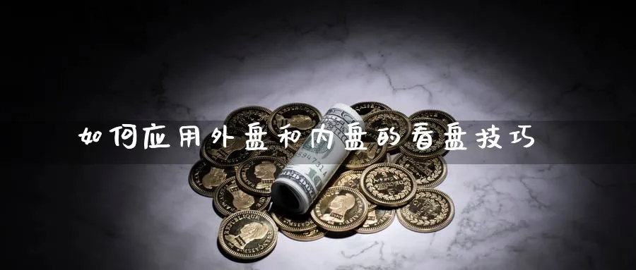 如何应用外盘和内盘的看盘技巧_https://www.tian1ad.com_期货学院_第1张