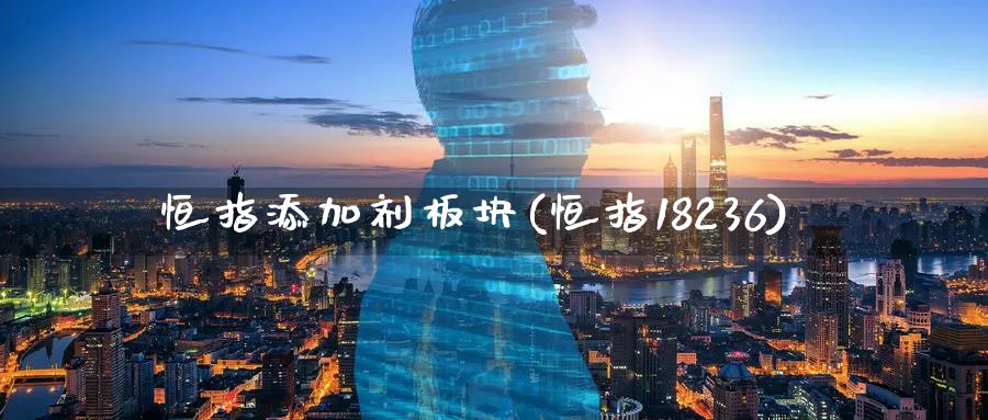 恒指添加剂板块(恒指18236)_https://www.tian1ad.com_黄金期货_第1张