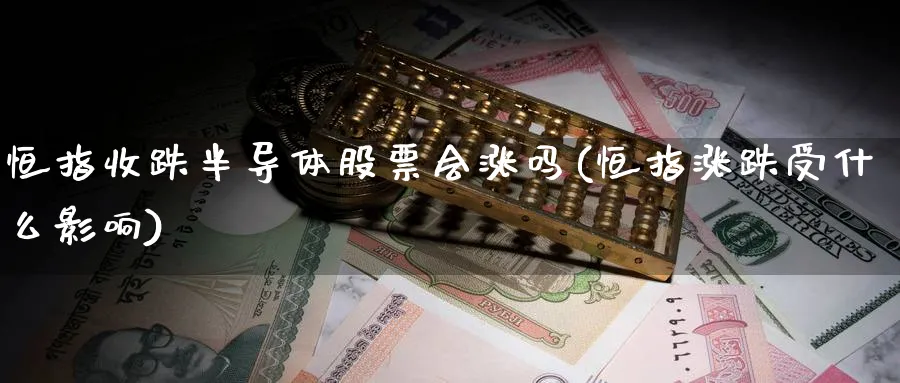 恒指收跌半导体股票会涨吗(恒指涨跌受什么影响)_https://www.tian1ad.com_黄金直播室_第1张