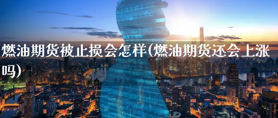 燃油期货被止损会怎样(燃油期货还会上涨吗)_https://www.tian1ad.com_黄金期货_第1张