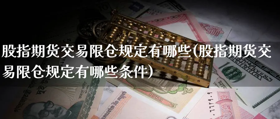 股指期货交易限仓规定有哪些(股指期货交易限仓规定有哪些条件)_黄金期货_第1张_黄金直播室 股指期货交易限仓规定有哪些(股指期货交易限仓规定有哪些条件)_https://www.tian1ad.com_黄金期货_第1张