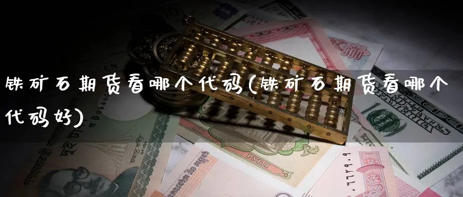 铁矿石期货看哪个代码(铁矿石期货看哪个代码好)_黄金期货_第1张_黄金直播室 铁矿石期货看哪个代码(铁矿石期货看哪个代码好)_https://www.tian1ad.com_黄金期货_第1张