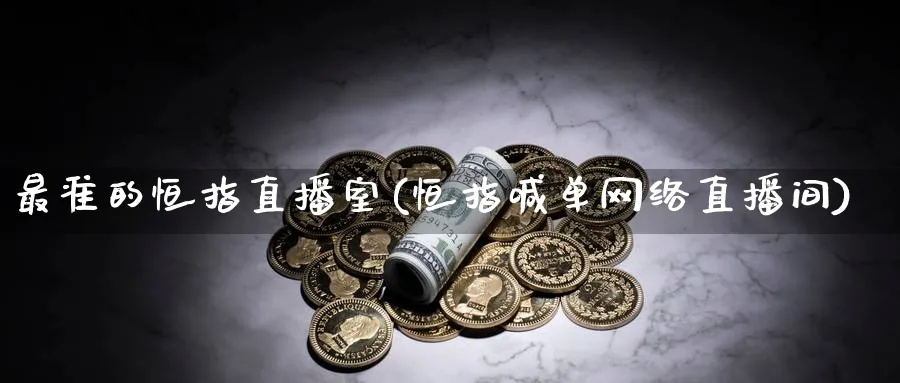 最准的恒指直播室(恒指喊单网络直播间)_https://www.tian1ad.com_铜期货_第1张