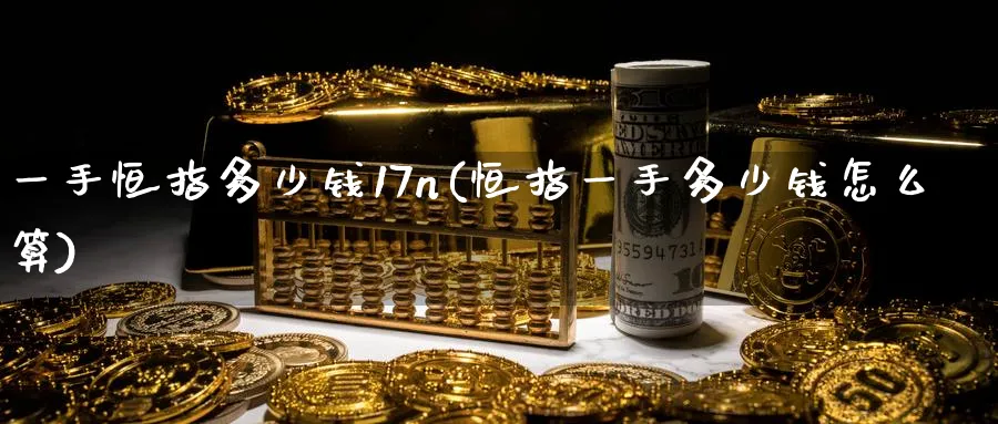 一手恒指多少钱17n(恒指一手多少钱怎么算)_https://www.tian1ad.com_铜期货_第1张