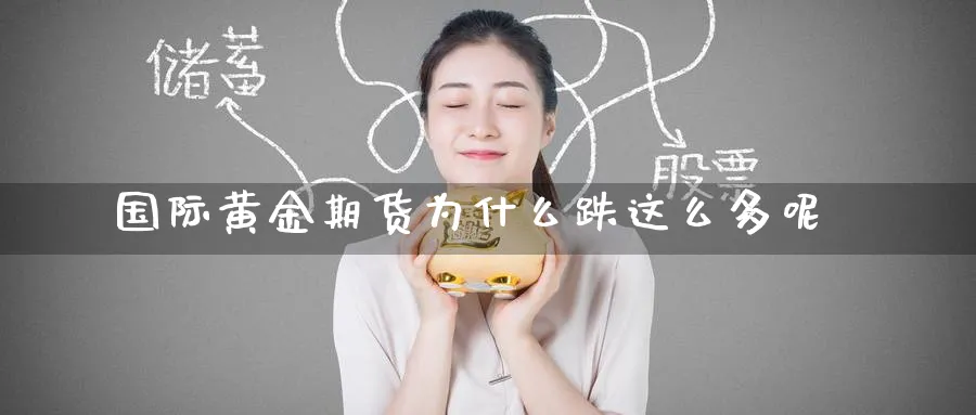 国际黄金期货为什么跌这么多呢_https://www.tian1ad.com_铜期货_第1张