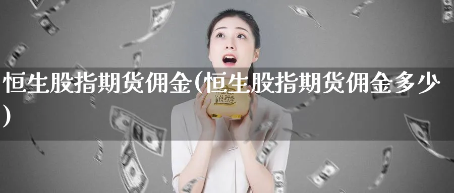 恒生股指期货佣金(恒生股指期货佣金多少)_https://www.tian1ad.com_黄金直播室_第1张