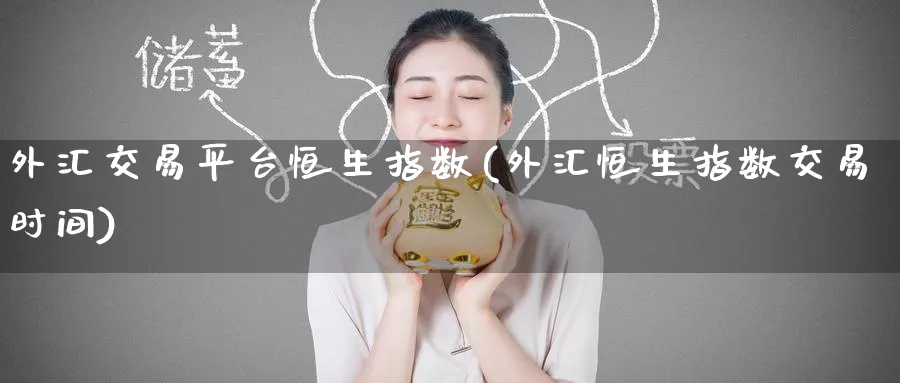 外汇交易平台恒生指数(外汇恒生指数交易时间)_https://www.tian1ad.com_期货学院_第1张