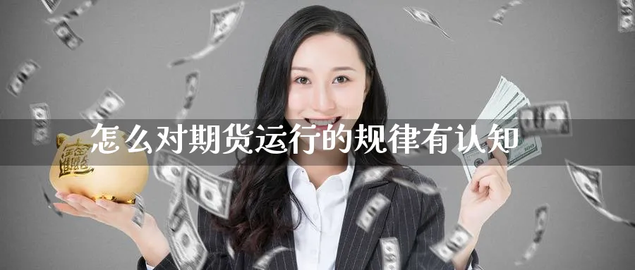 怎么对期货运行的规律有认知_https://www.tian1ad.com_黄金直播室_第1张