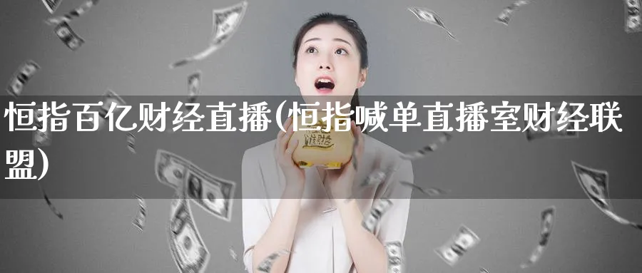 恒指百亿财经直播(恒指喊单直播室财经联盟)_https://www.tian1ad.com_黄金期货_第1张